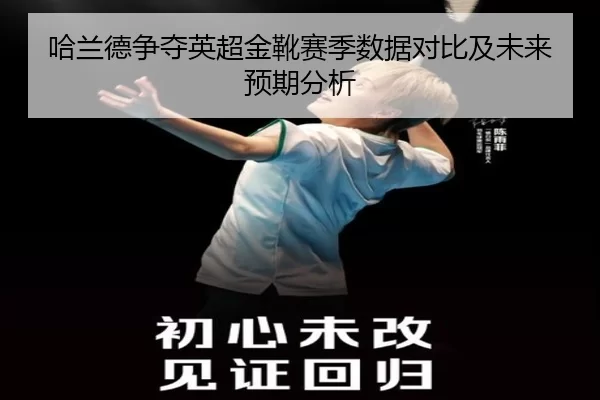 哈兰德争夺英超金靴赛季数据对比及未来预期分析