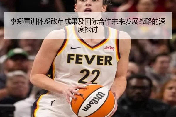李娜青训体系改革成果及国际合作未来发展战略的深度探讨